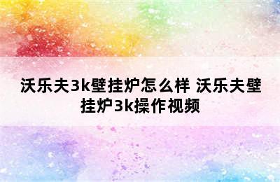 沃乐夫3k壁挂炉怎么样 沃乐夫壁挂炉3k操作视频